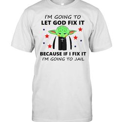 baby yoda im going to let god fix it because if i fix it im going to jail t-shirt