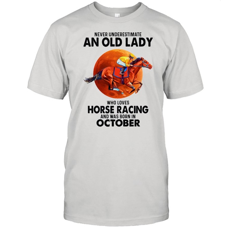 Never underestimate an old lady who loves Horse Racing and was born in October shirt.jpg