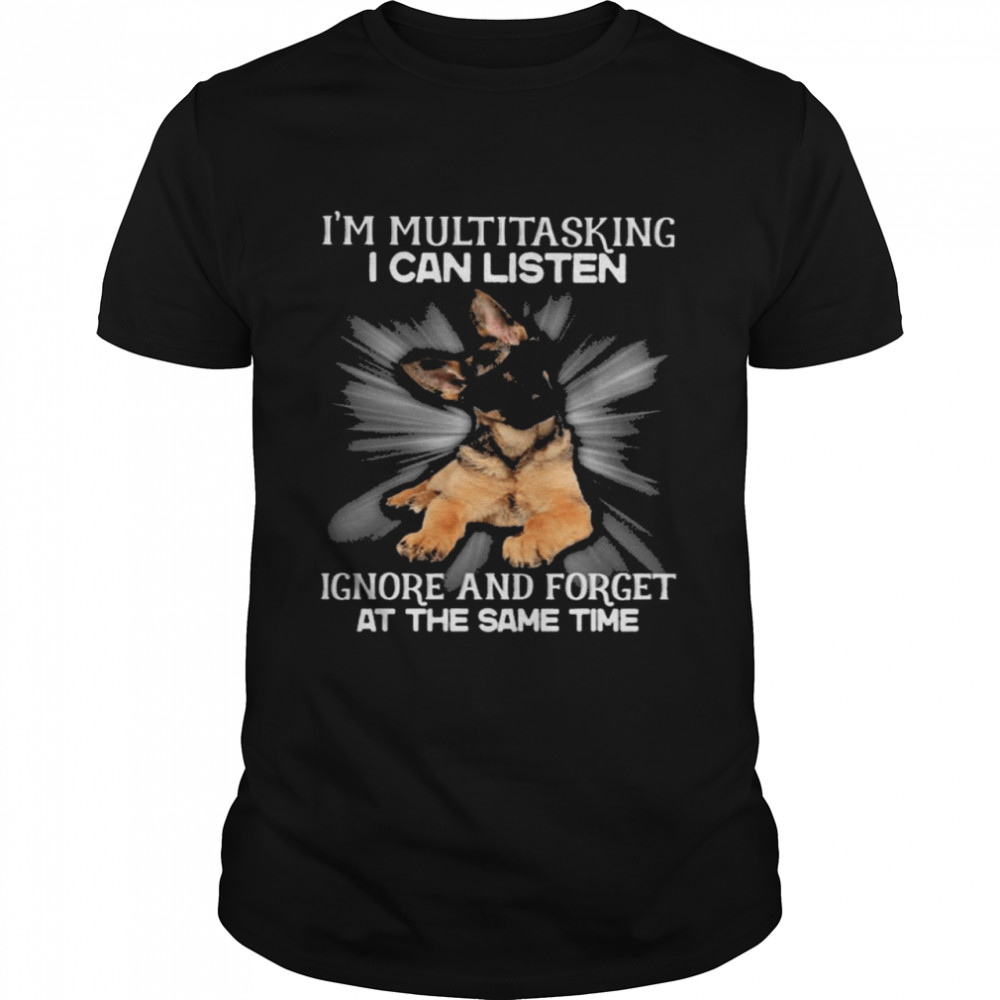 German Shepherd Im multitasking I can listen Ignore and forget at the same time shirt.jpg