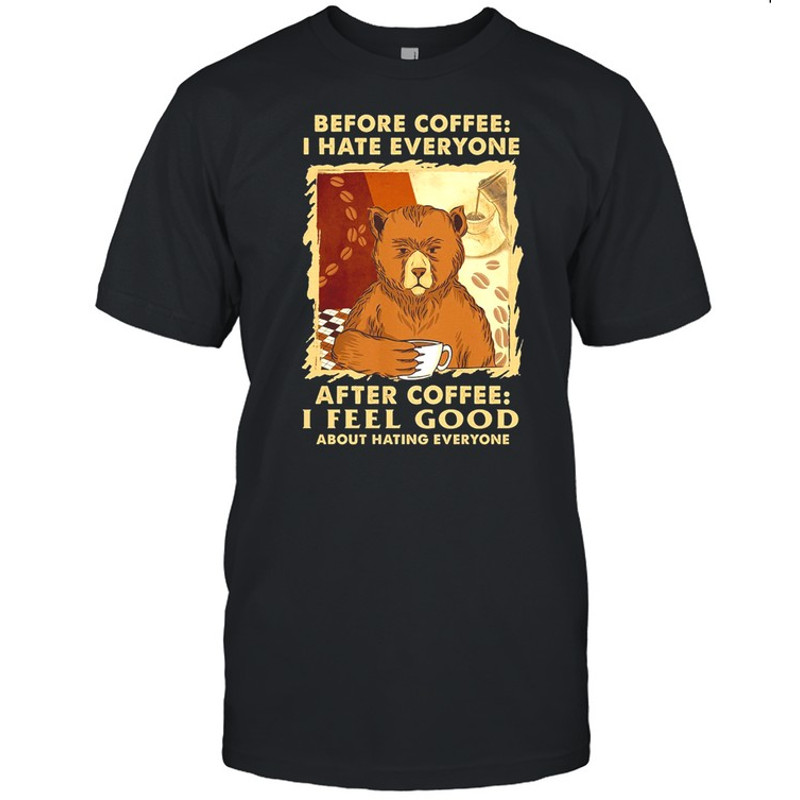 Bear Before Coffee I Hate Everyone After Coffee I Feel Good About Hating Everyone shirt.jpg