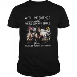 horses well be friends until were old and senile then well be new best friends shirt