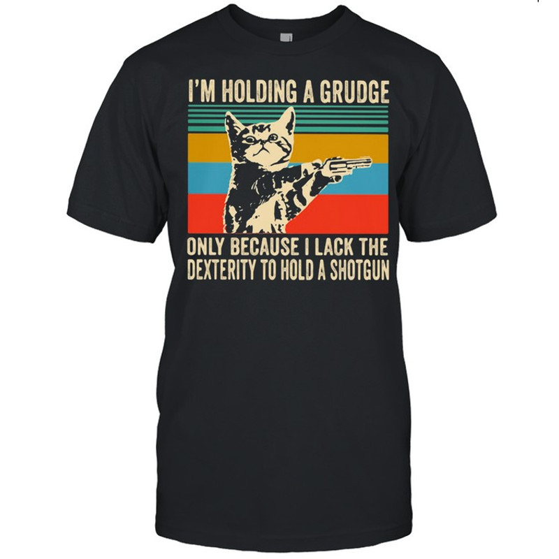 I’m Holding A Grudge Only Because I Lack The Dextrity To Hold A Shotgun Cat Vintage shirt.jpg