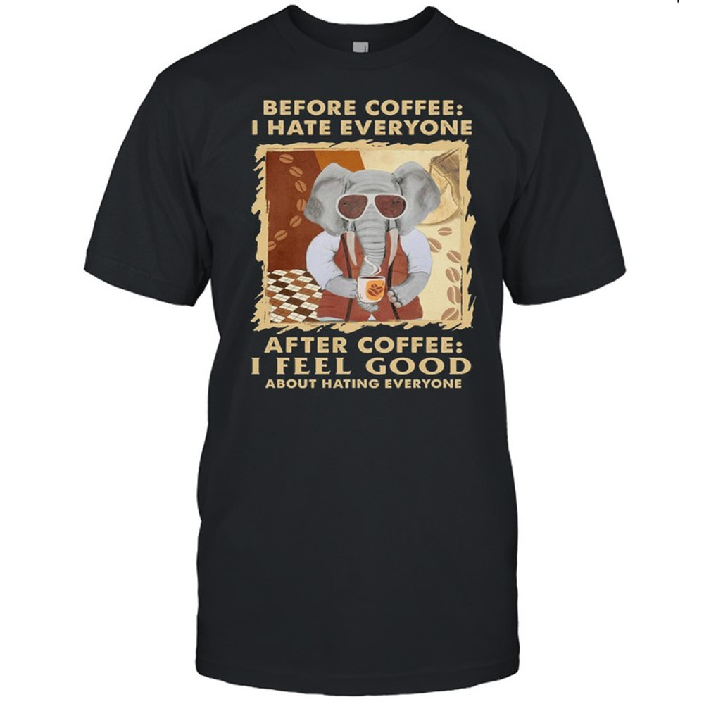 Elephant Before Coffee I Hate Everyone After Coffee I Feel Good About Hating Everyone shirt.jpg