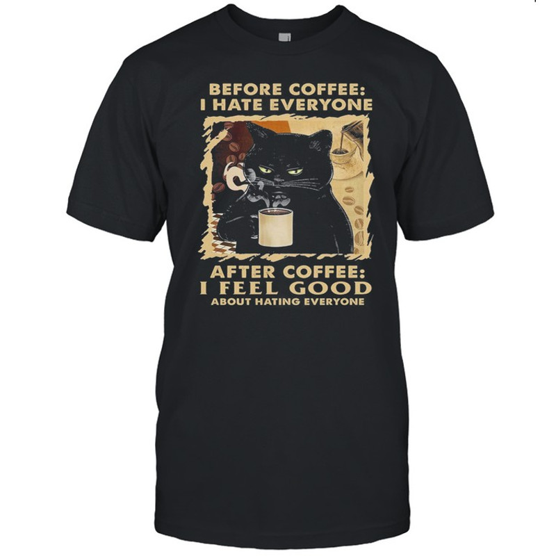 Black Cat Before Coffee I Hate Everyone After Coffee I Feel Good About Hating Everyone shirt.jpg