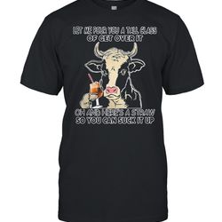 let me pour you a tall glass of get over it oh and heres a straw so you can suck it up shirt