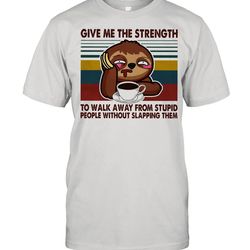 sloth give me the strength yo walk away from stupid people without slapping them vintage shirt