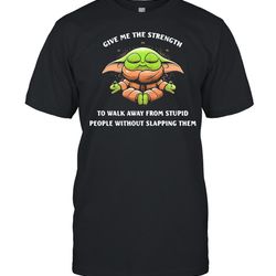 give me the strength to walk away from stupid people without slapping them baby yoda yoda shirt