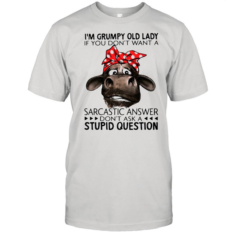 I’m Grumpy Old Lady If You Don’t Want A Sarcastic Answer Don’t Ask A Stupid Question Cow Ladies Shirt.jpg