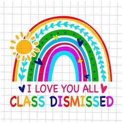 i love you all class dismissed svg, last day of school teacher svg, teacher life svg, day of school