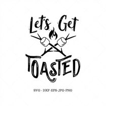 lets get toasted, camping svg, camper svg, vacation svg, fall, funny saying svg, camp fire