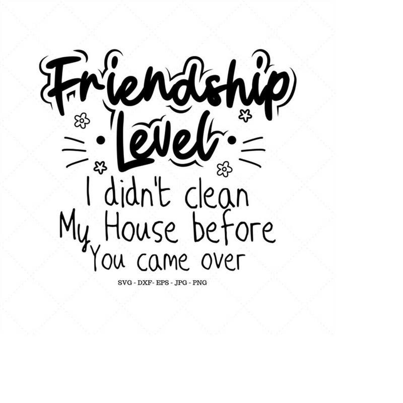 MR-149202318110-friendship-level-i-didnt-clean-my-house-before-you-came-image-1.jpg