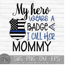 my hero wears a badge and i call her mommy - police officer - instant digital download - svg, png, dxf, and eps files in