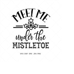 meet me under the mistletoe, christmas sign svg, christmas print, christmas wall art, christmas quote, mistletoe decor