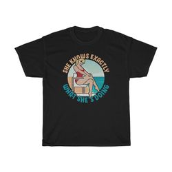 she knows exactly what she's doing t-shirt