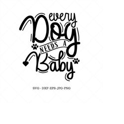dog svg, every dog needs a baby, baby shower gift,  new mom gift, gift for baby, dog lover gift