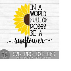 in a world full of roses be a sunflower - instant digital download - svg, png, dxf, and eps files included!