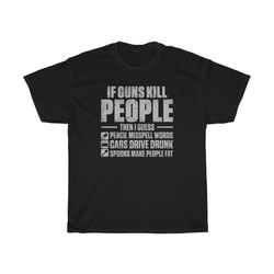 if guns kill people, then i guess t-shirt
