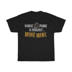 whose phone is ringing funny mine t-shirt