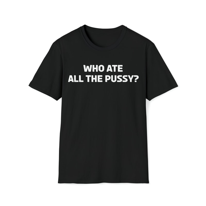 Who Ate All The Pussy Funny Sayings T-Shirt-1.jpg