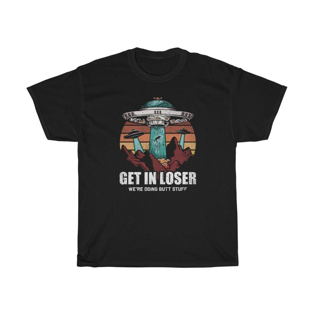 Get In Loser We're Doing Butt Stuff Alien T-Shirt.jpg