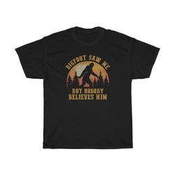 bigfoot saw me but nobody believes him funny t-shirt