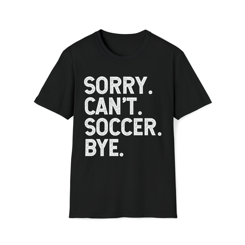 Sorry Can't Soccer Bye Funny Sports Lovers Slogans Shirt.jpg