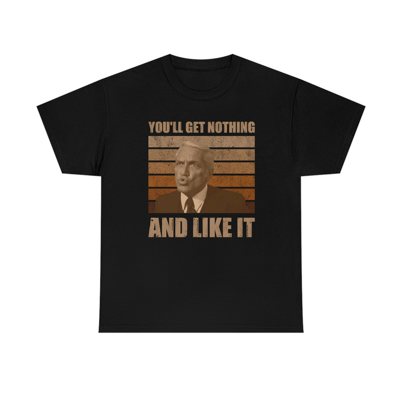 You Will Get Nothing And You'll Like It Funny T-Shirt.jpg