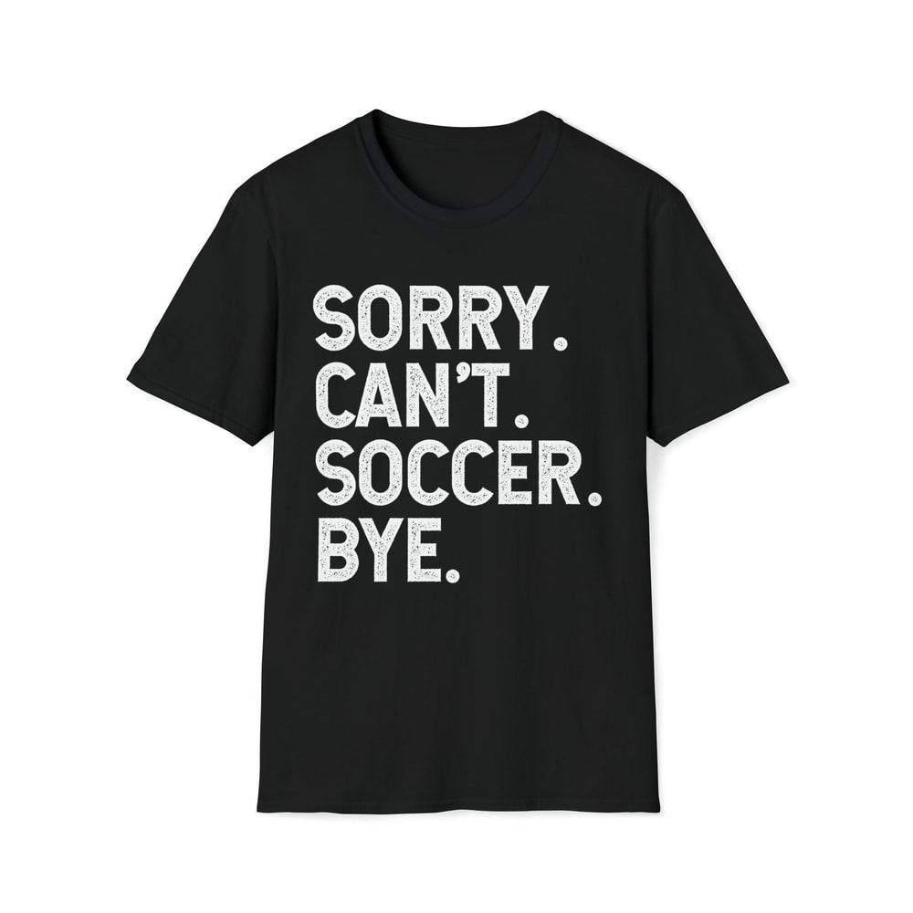 Sorry Can't Soccer Bye Funny Sports Lovers Slogans Shirt-1.jpg