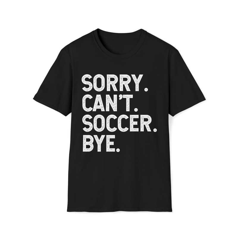 Sorry Can't Soccer Bye Funny Sports Lovers Slogans Shirt-1.jpg