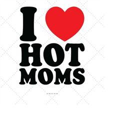 i love hot moms, hot mama, hot moms svg, moms shirt svg, mom tee svg, love mom svg