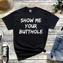 show me your butthole funny jokes saying drinking party t-shirt