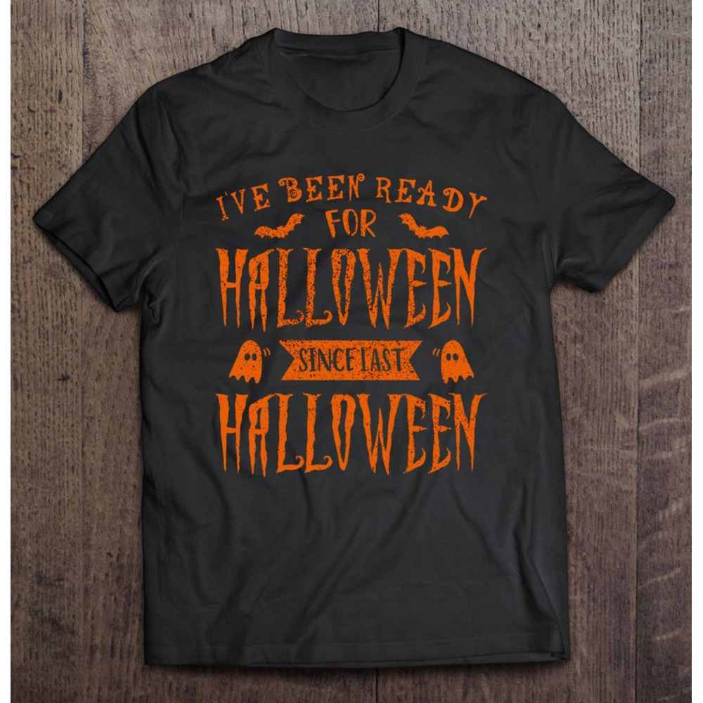 Ve Been Ready For Halloween Since Last Halloween – Funny Halloween Essential.jpg