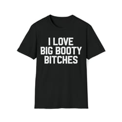 i love big booty bitches t-shirt