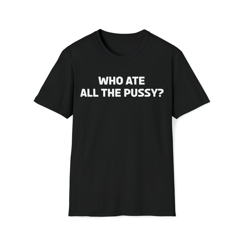 Who Ate All The Pussy Funny Sayings T-Shirt-1.jpg