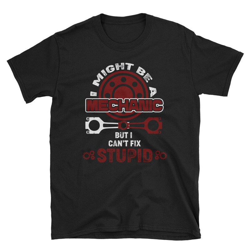 I Might Be A Mechanic But I Can't Fix Stupid Funny T-Shirt.jpg