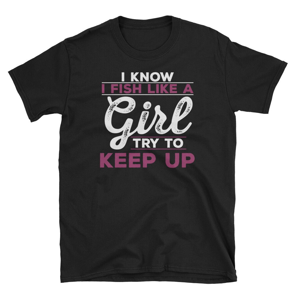 Fish Keeping T-Shirt - I know I Fish Like A Girl Try To Keep.jpg