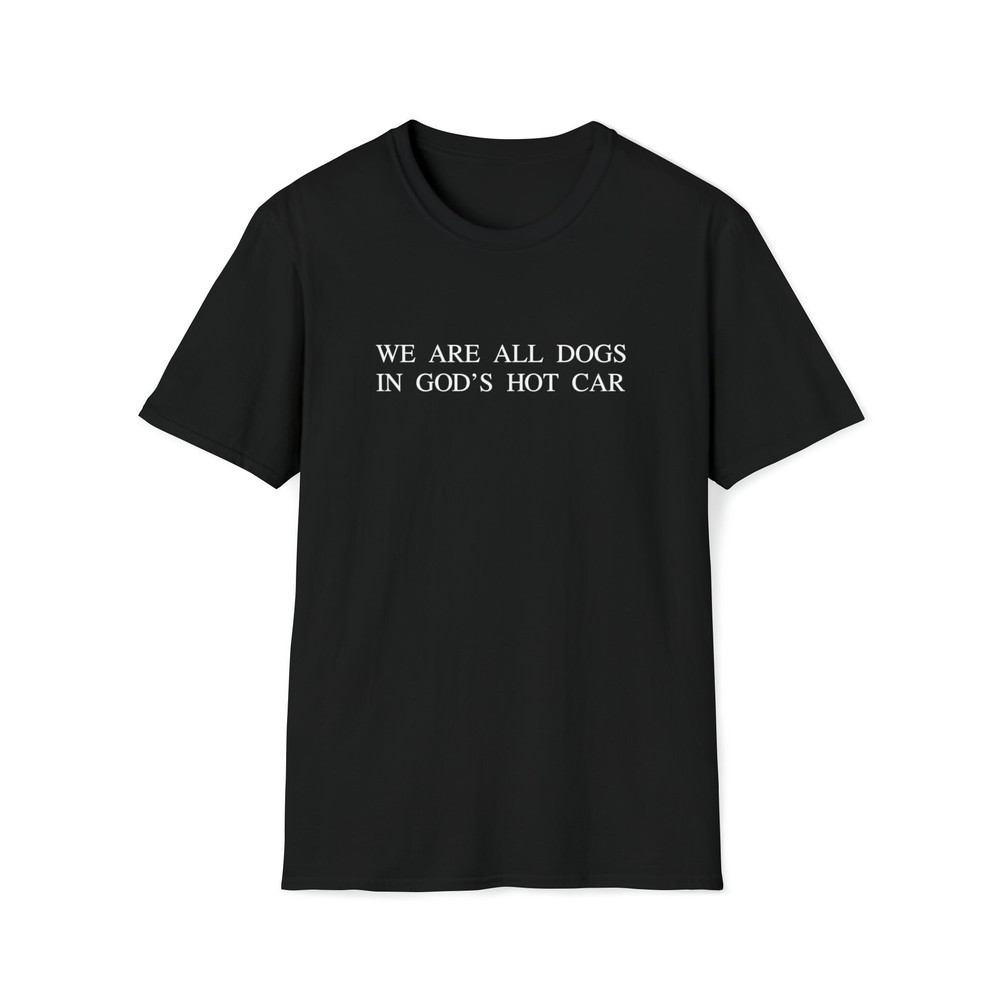 We Are All Dogs in God's Hot Car Funny Sarcastic Sayings T-Shirt.jpg