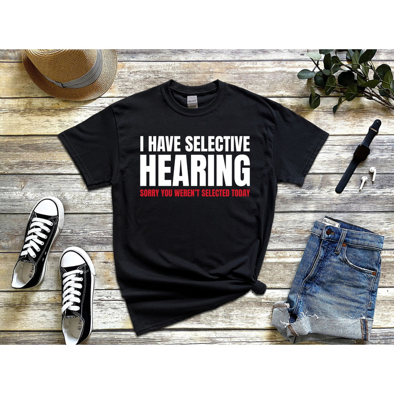 I Have Selective Hearing Sorry You Weren't Selected Today Funny Sarcastic Sarcasm 322 T-Shirt.jpg