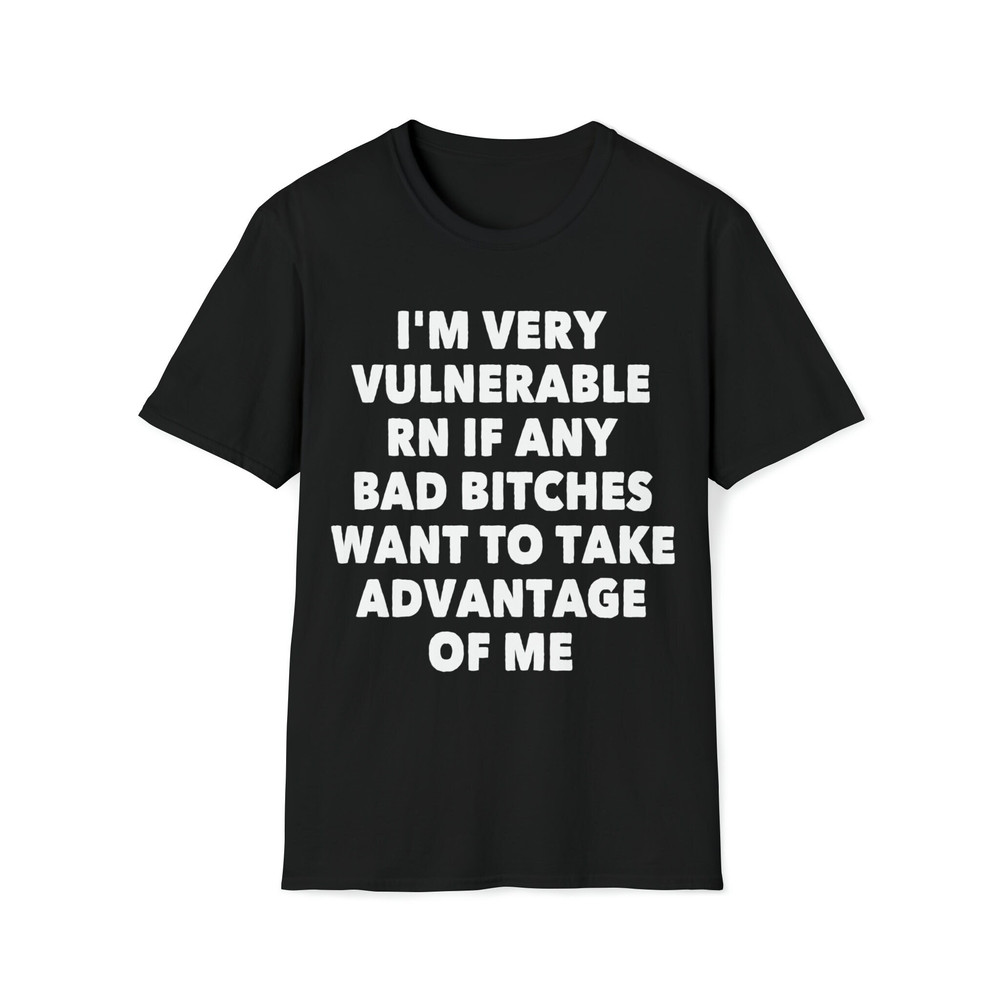 I'm Very Vulnerable RN If Any Bad Bitches Want To Take Advantage of Me Funny Sarcastic Sayings 359 T-Shirt-1.jpg