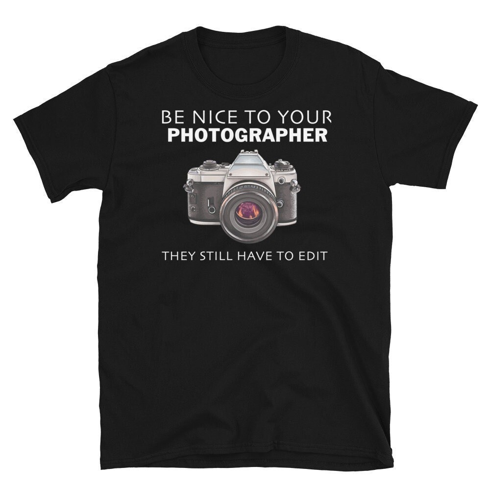 Be Nice to Your Photographer Shirt, Funny Photography Shirt, Photographer Shirt, Photographer ,Photographer Gift.jpg