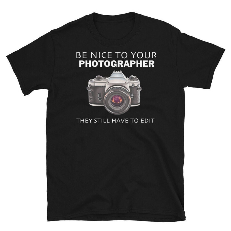 Be Nice to Your Photographer Shirt, Funny Photography Shirt, Photographer Shirt, Photographer ,Photographer Gift.jpg