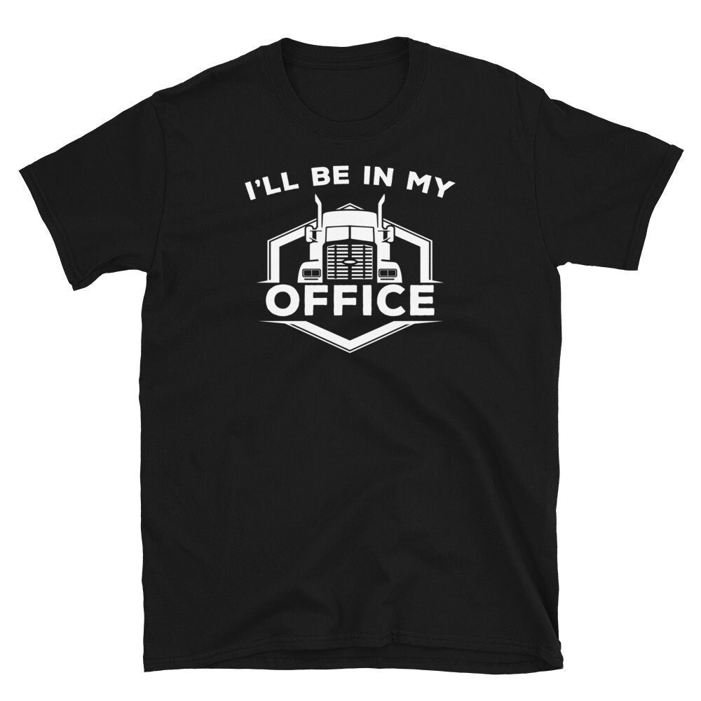 Truck Driver Shirt, I'll Be in my Office, Trucker Gift, Truck Driving Gift, Semi truck Shirt, Big Rig Driver Gift.jpg