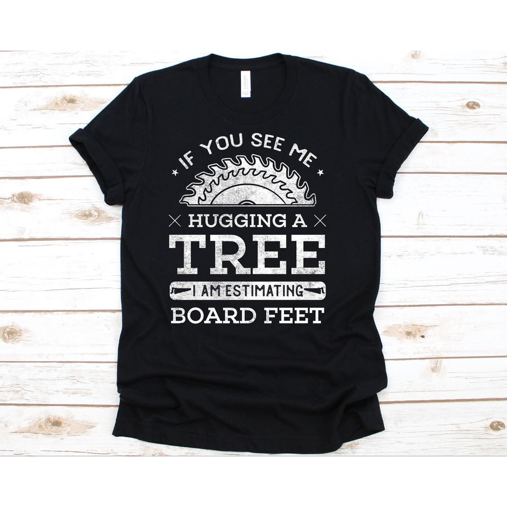 If You See Me Hugging A Tree, Woodworking Shirt, Carving, Carpentry, Woodworker Gift, Woodworking Shirt, Carpenter Shirt.jpg