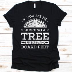if you see me hugging a tree, woodworking shirt, carving, carpentry, woodworker gift, woodworking shirt, carpenter shirt