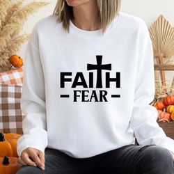 faith fear shirt, christian sweatshirt, faith sweat, religious t-shirt, church clothes