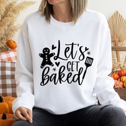 let's get baked sweat, christmas baking sweatshirt, winter holiday sweatshirt, women's christmas sweatshirt