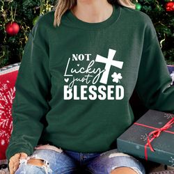not lucky just blessed shirt, st. patrick's day sweatshirt, christian irish sweat, christian sweater, shamrocks hoodie