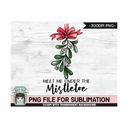 christmas sublimation design png, meet me under the mistletoe png sublimation file, christmas download, mistletoe sublim