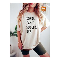 sorry can't soccer bye shirt, soccer player tshirts, soccer player gifts, soccer gift, soccer shirt, soccer mom shirt, s