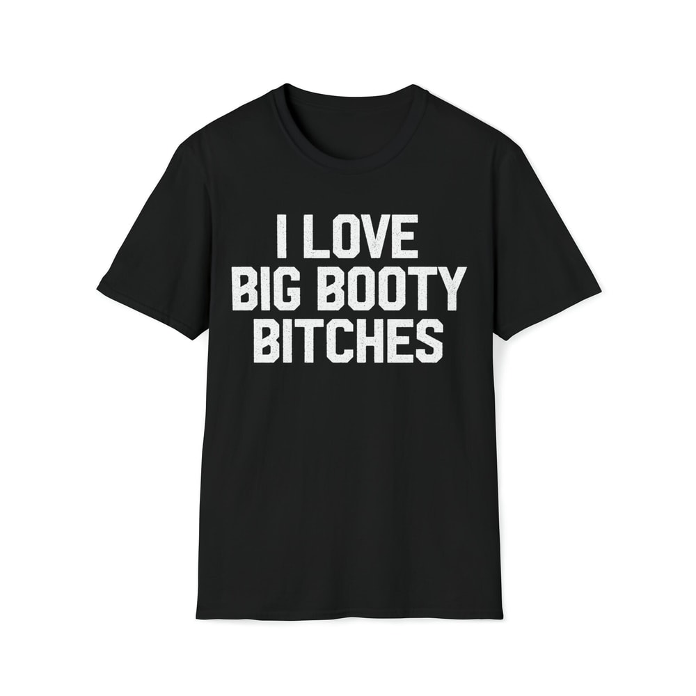 I Love Big Booty Bitches T-Shirt.jpg